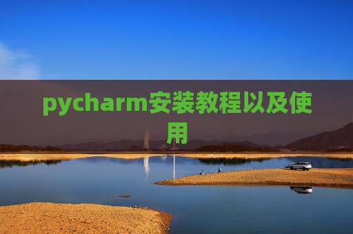 pycharm安装教程以及使用 pycharm安装教程以及使用